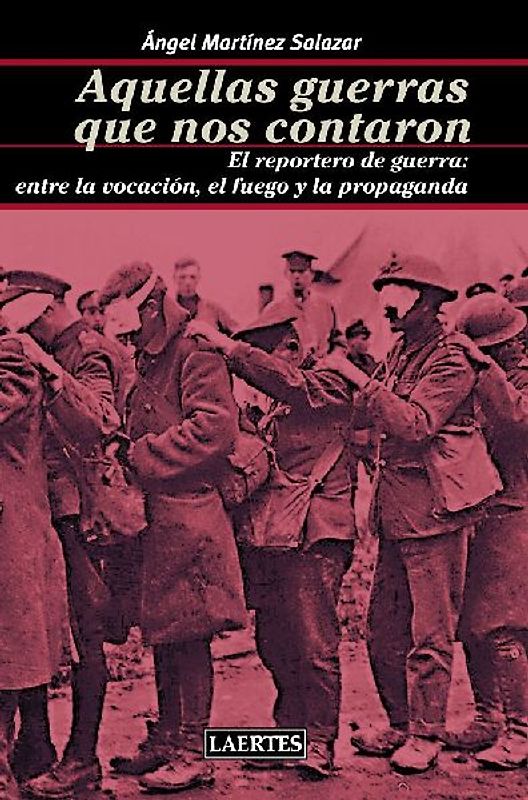 Aquellas guerras que nos contaron : el reportero de guerra : entre la vocación, el fuego y la propaganda