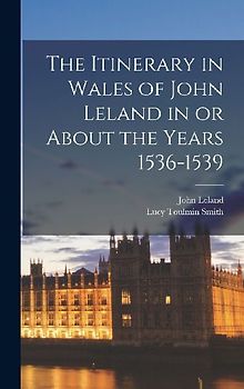 The Itinerary in Wales of John Leland in or About the Years 1536-1539
