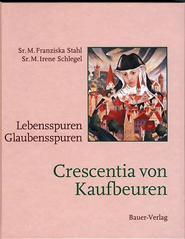 Crescentia von Kaufbeuren. Lebensspuren - Glaubensspuren