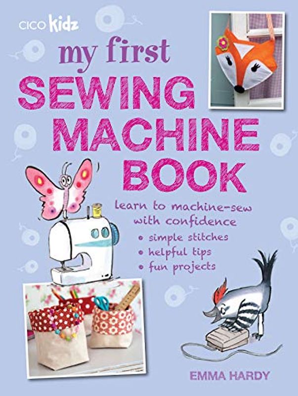My First Sewing Machine Book: 35 Easy and Fun Projects for Children Aged 7 Years +