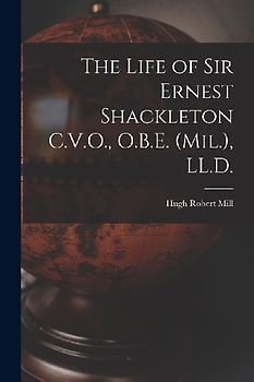 The Life of Sir Ernest Shackleton C.V.O., O.B.E. (Mil.), LL.D.