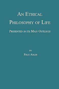 An Ethical Philosophy of Life, Presented in Its Main Outline