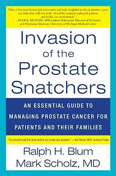 Invasion of the Prostate Snatchers: An Essential Guide to Managing Prostate Cancer for Patients and their Families - Ralph Blum