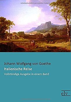Italienische Reise: Vollstaendige Ausgabe in einem Band: Vollständige Ausgabe in einem Band