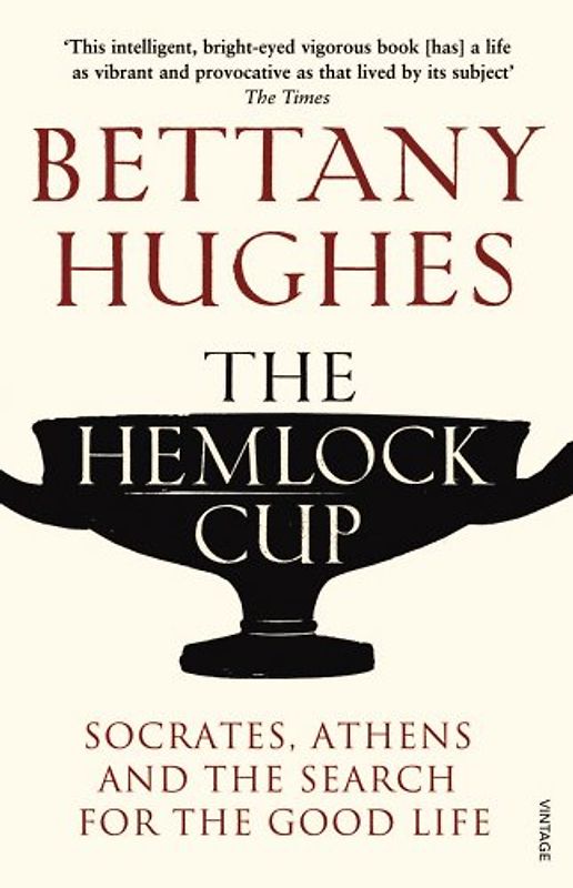 The Hemlock Cup: Socrates, Athens and the Search for the Good Life - Hughes, Bettany
