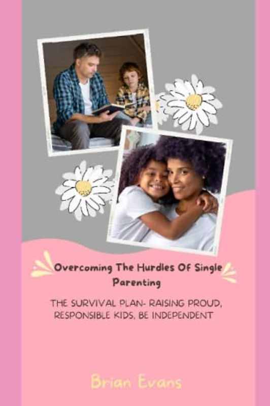 Overcoming The Hurdles Of Single Parenting: The survival plan - Raising proud, responsible kids, Be independent