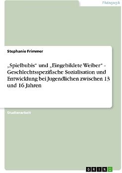 "Spielbubis" und "Eingebildete Weiber" - Geschlechtsspezifische Sozialisation und Entwicklung bei Jugendlichen zwischen 13 und 16 Jahren