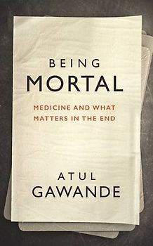 Being Mortal: Medicine, Mortality, and What Matters in the End - Gawande, Atul