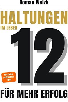 12 Haltungen für mehr Erfolg im Leben – Wie du mit innerer Stärke, Klarheit und Gelassenheit dein Leben veränderst | Roman Welzk