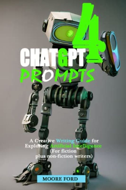 ChatGPT4 Prompts: A Creative Writing Guide for Exploring Artificial Intelligence (For fiction plus non-fiction writers) (ChatGPT 4 (Rise Of the Ais))