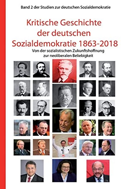 Kritische Geschichte der deutschen Sozialdemokratie 1863-2018: Von der sozialistischen Zukunftshoffnung zur neoliberalen Beliebigkeit (Studien zur deutschen Sozialdemokratie, Band 2)
