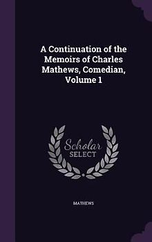 A Continuation of the Memoirs of Charles Mathews, Comedian, Volume 1