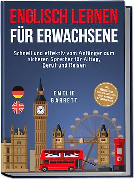 Englisch lernen für Erwachsene: Schnell und effektiv vom Anfänger zum sicheren Sprecher für Alltag, Beruf und Reisen - inkl. Vokabellisten, 2 Wochen Quickstart Guide, Workbook mit Lösungen uvm.