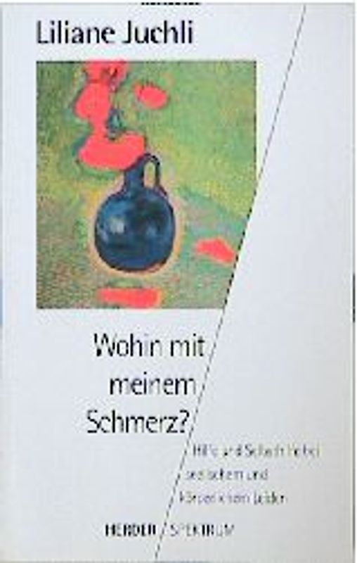 Wohin mit meinem Schmerz. Hilfe und Selbsthilfe bei seelischen und körperlichen Leiden