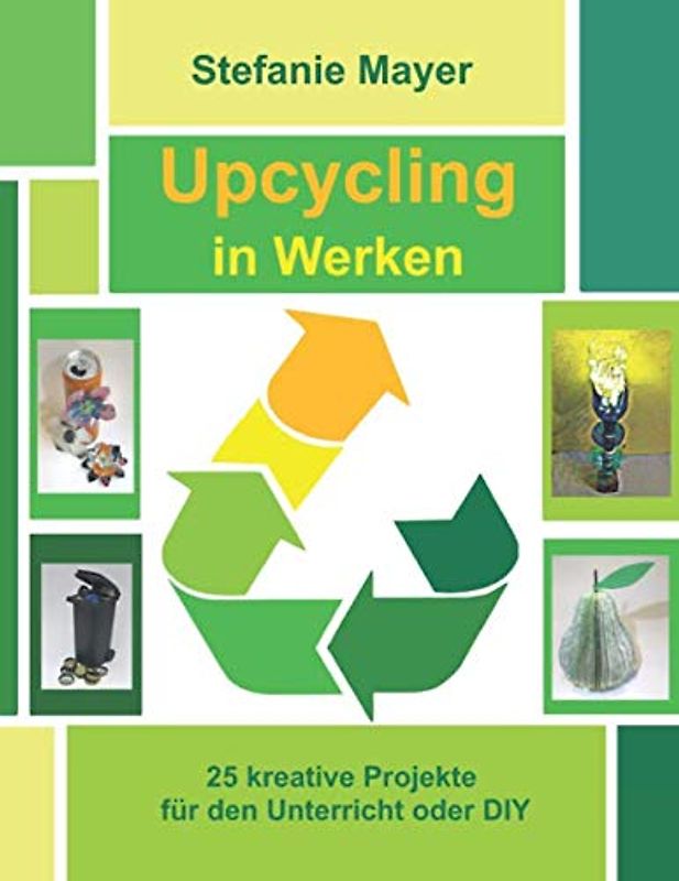 Upcycling in Werken: 25 kreative Projekte für den Unterricht oder DIY