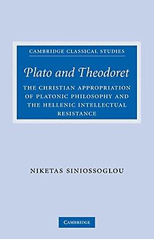 Plato and Theodoret: The Christian Appropriation of Platonic Philosophy and the Hellenic Intellectual Resistance (Cambridge Classical Studies)