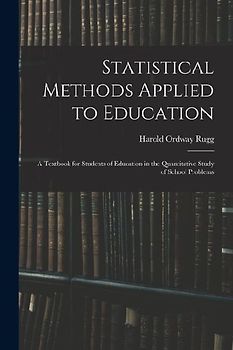 Statistical Methods Applied to Education; a Textbook for Students of Education in the Quantitative Study of School Problems