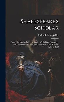 Shakespeare's Scholar: Being Historical and Critical Studies of His Text, Characters, and Commentators, With an Examination of Mr. Collier's