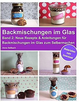 Backmischungen im Glas - Band 2: Neue Rezepte & Anleitungen für Backmischungen im Glas zum Selbermachen - inkl. Materialien zum Download