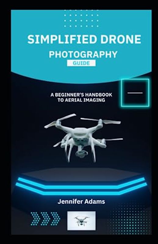 Simplified Drone Photography Guide: A Beginner's Handbook to Aerial Imaging