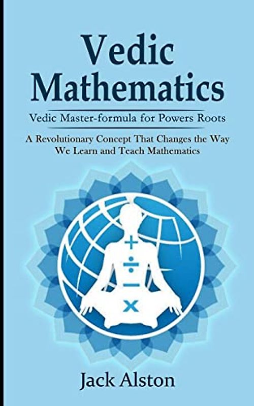 Vedic Mathematics: Vedic Master-formula for Powers Roots (A Revolutionary Concept That Changes the Way We Learn and Teach Mathematics)