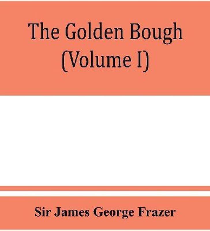 The golden bough; a study in magic and religion (Volume I)