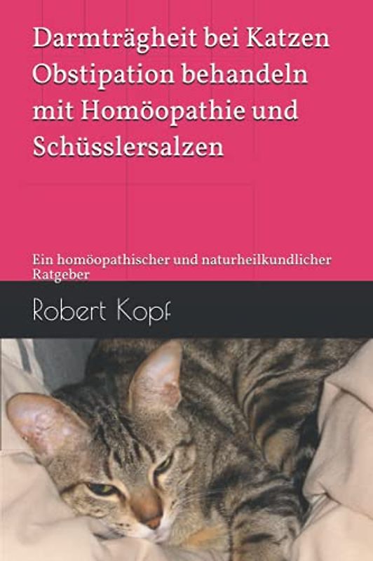 Darmträgheit bei Katzen - Obstipation behandeln mit Homöopathie und Schüsslersalzen: Ein homöopathischer und naturheilkundlicher Ratgeber