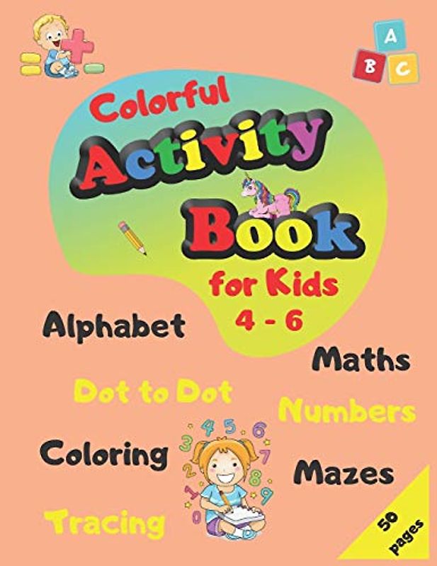 Colorful Activity Book for Kids 4-6: Alphabet, Maths, Numbers, Tracing, Coloring, Dot to Dot, Mazes (Aktivity Book Vol.1, Band 1)
