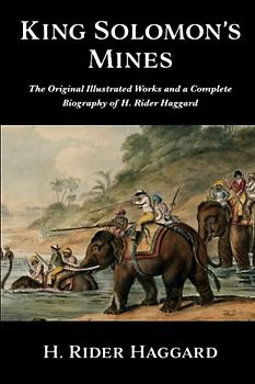 King Solomon’s Mines : The Original Illustrated Works and a Complete Biography of H. Rider Haggard