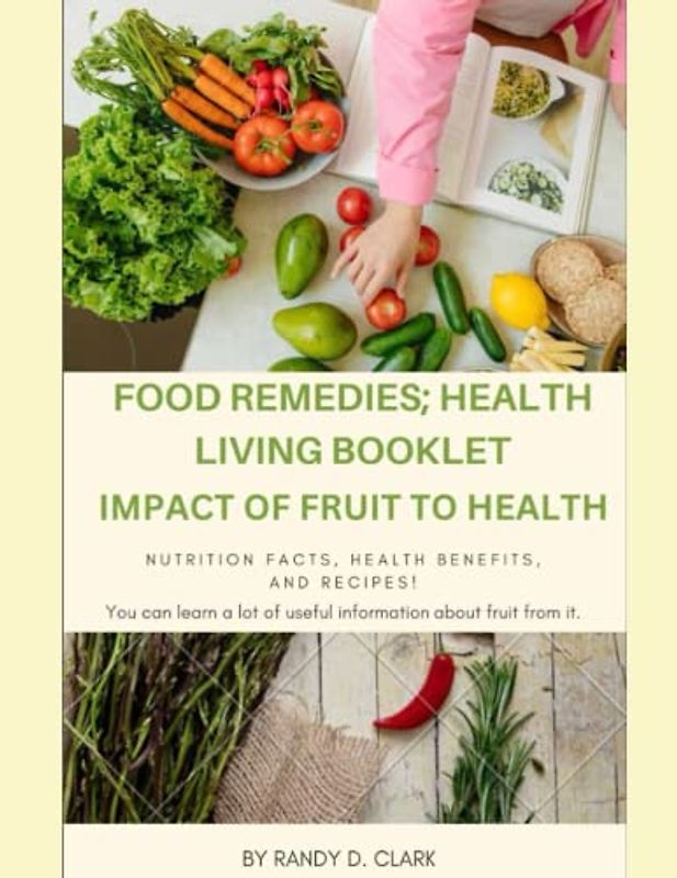 FOOD REMEDIES; HEALTH LIVING BOOKLET; IMPACT OF FRUIT TO HEALTH: Natural food remedies book, food books, food nutrition books, the doctors books of food remedies, of survival home remedies,