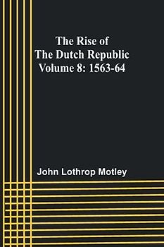 The Rise of the Dutch Republic - Volume 8