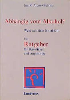 Abhängig vom Alkohol?. Wege aus einer Krankheit - Ein Ratgeber für Betroffene und Angehörige