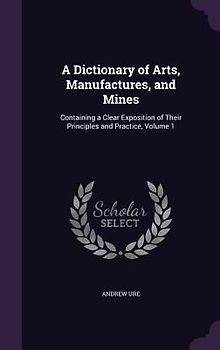 A Dictionary of Arts, Manufactures, and Mines