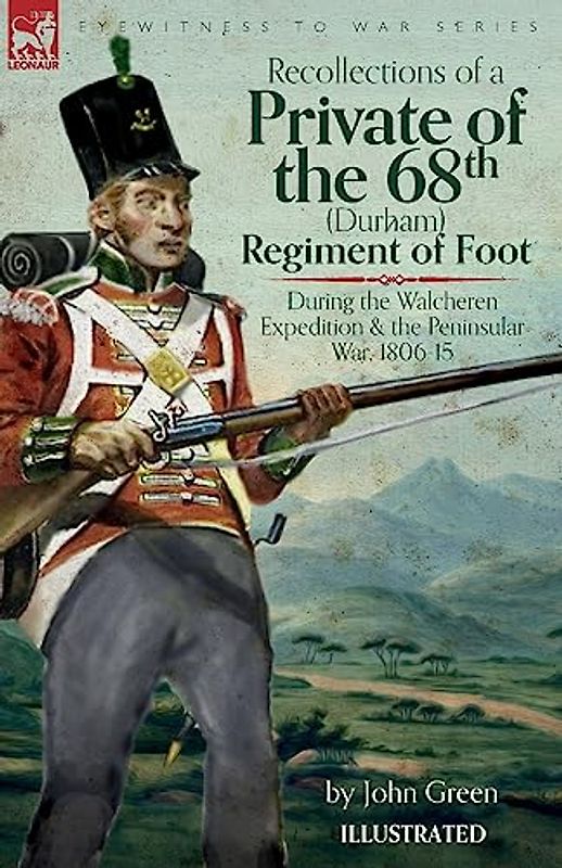 Recollections of a Private of the 68th (Durham) Regiment of Foot During the Walcheren Expedition and the Peninsular War, 1806-15