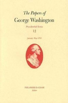 The Papers of George Washington V. 12; Presidential Series;January-May, 1793