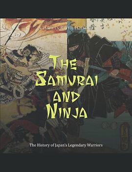 The Samurai and Ninja: The History of Japan’s Legendary Warriors