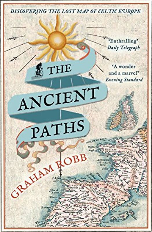 The Ancient Paths: Discovering the Lost Map of Celtic Europe - Robb, Graham