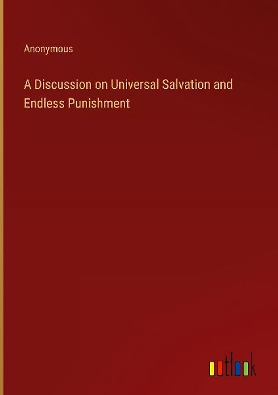 A Discussion on Universal Salvation and Endless Punishment