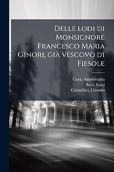 Delle lodi di Monsignore Francesco Maria Ginori, giÃ vescovo di Fiesole