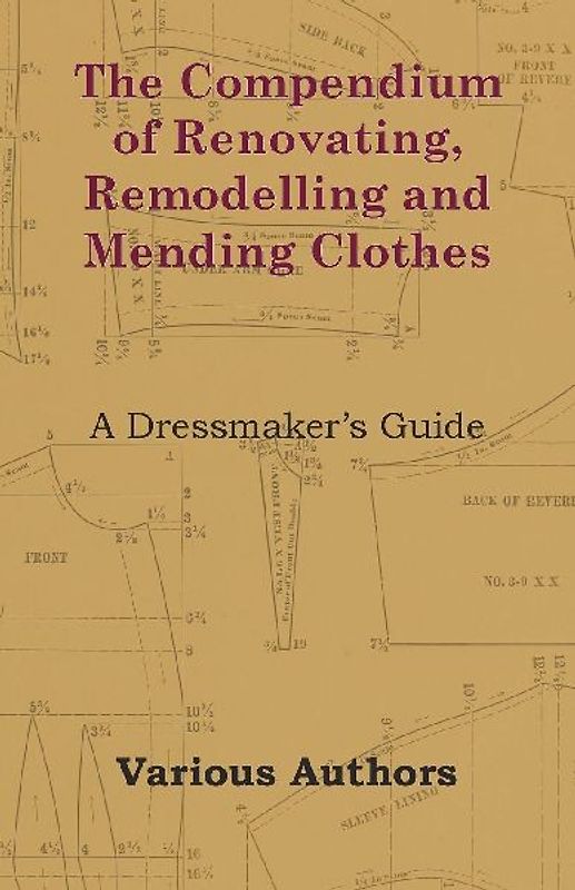 The Compendium of Renovating, Remodelling and Mending Clothes - A Dressmaker's Guide