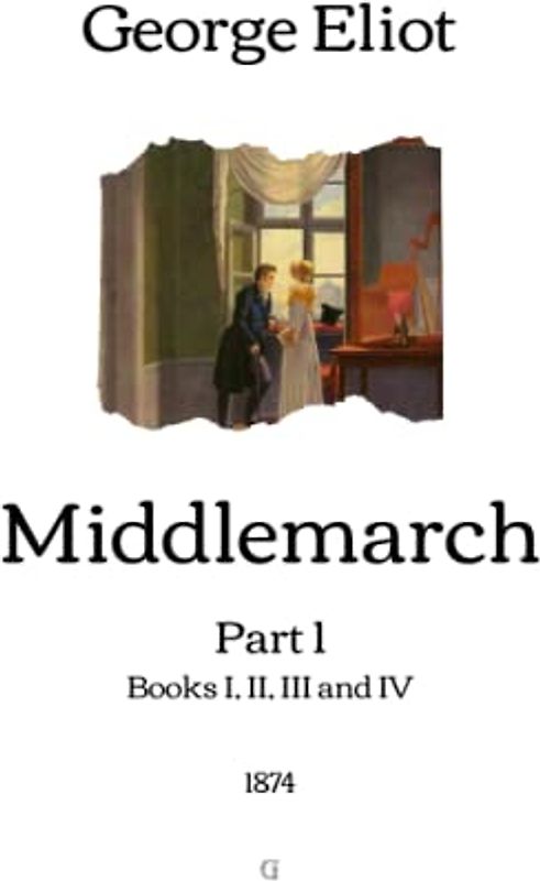 Middlemarch: Part 1 (Books I, II, III and IV) - 1874