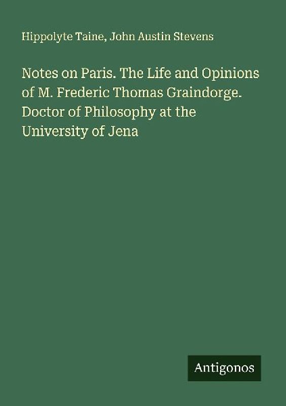 Notes on Paris. The Life and Opinions of M. Frederic Thomas Graindorge. Doctor of Philosophy at the University of Jena