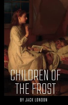 Children of the Frost: Jack London (Classics, Literature, Action & Adventure) [Annotated]