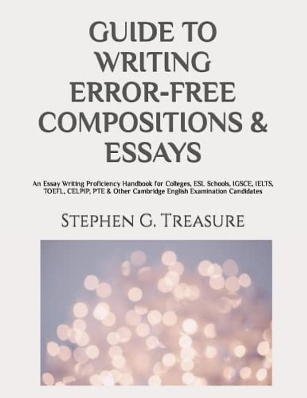 GUIDE TO WRITING ERROR-FREE COMPOSITIONS & ESSAYS: An Essay Writing Proficiency Handbook for Colleges, ESL Schools, IGSCE, IELTS, TOEFL, CELPIP, PTE & ... Candidates (ENGLISH GRAMMAR SERIES)
