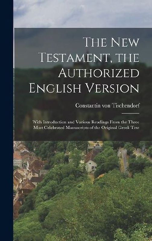 The New Testament, the Authorized English Version: With Introduction and Various Readings From the Three Most Celebrated Manuscripts of the Original G