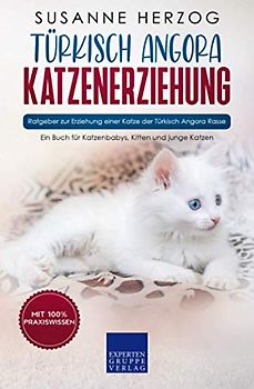 Türkisch Angora Katzenerziehung - Ratgeber zur Erziehung einer Katze der Türkisch Angora Rasse: Ein Buch für Katzenbabys, Kitten und junge Katzen