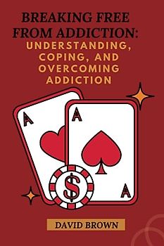 BREAKING FREE FROM ADDICTION: Understanding, Coping, and Overcoming Addiction