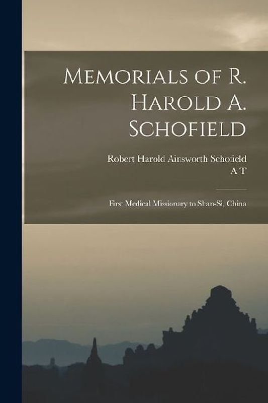 Memorials of R. Harold A. Schofield: First Medical Missionary to Shan-si, China