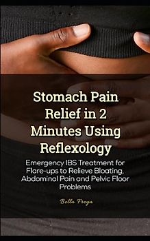 Stomach Pain Relief in 2 Minutes Using Reflexology: Emergency IBS Treatment for Flare-ups to Relieve Bloating, Abdominal Pain and Pelvic Floor Problems