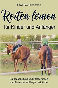 Reiten lernen für Anfänger und Kinder: Pferdewissen und Grundausbildung zum Reiten für Kinder und Anfänger